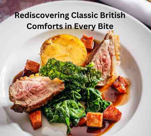 Food Heritage: Rediscovering Classic British Comforts in Every Bite